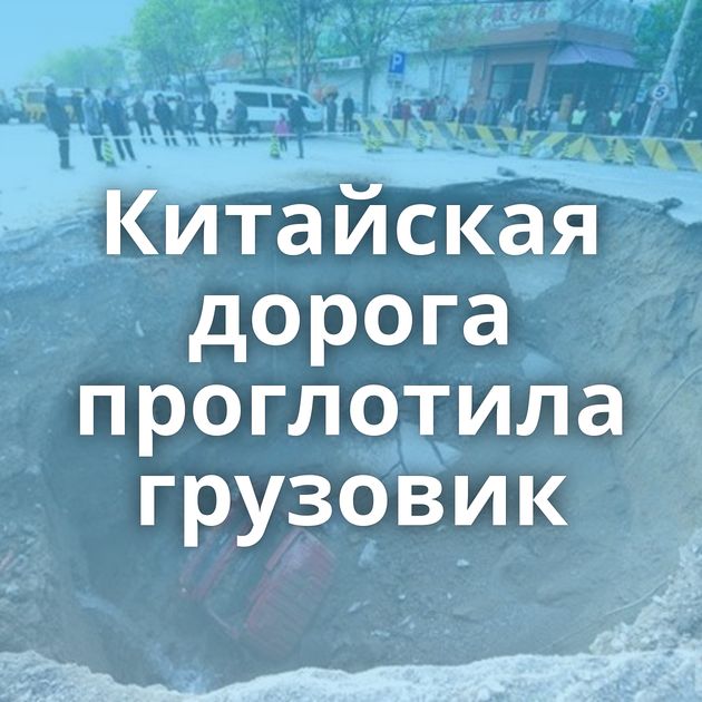 Китайская дорога проглотила грузовик