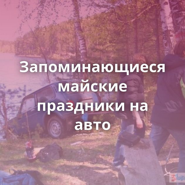 Запоминающиеся майские праздники на авто