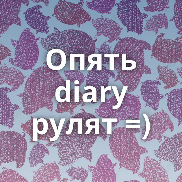 Опять diary рулят =)