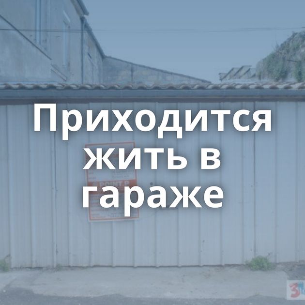 Приходится жить в гараже