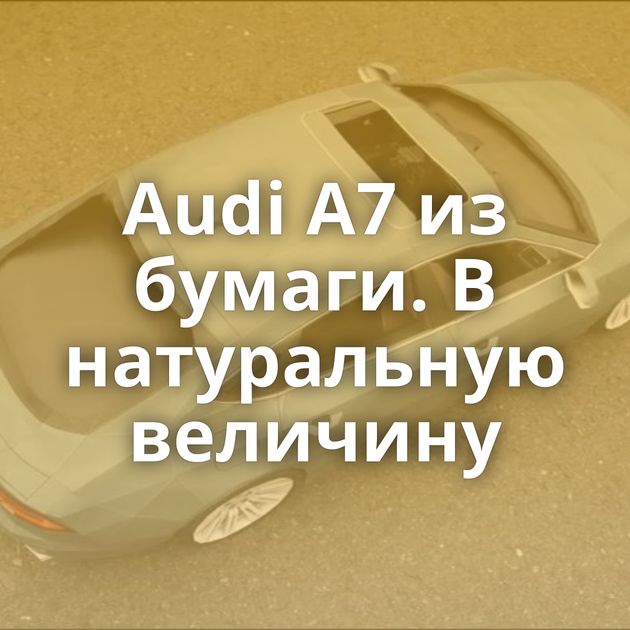 Audi A7 из бумаги. В натуральную величину