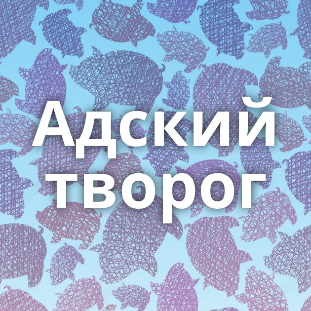 Адский творог