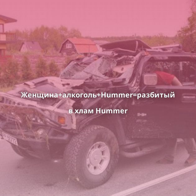 Женщина+алкоголь+Hummer=разбитый в хлам Hummer