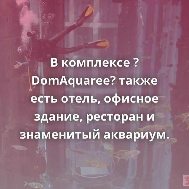 В комплексе ?DomAquaree? также есть отель, офисное здание, ресторан и знаменитый аквариум.