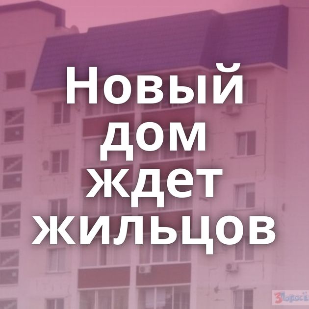 Новый дом ждет жильцов