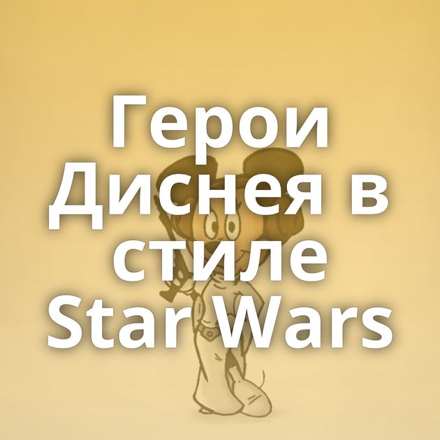 Герои Диснея в стиле Star Wars