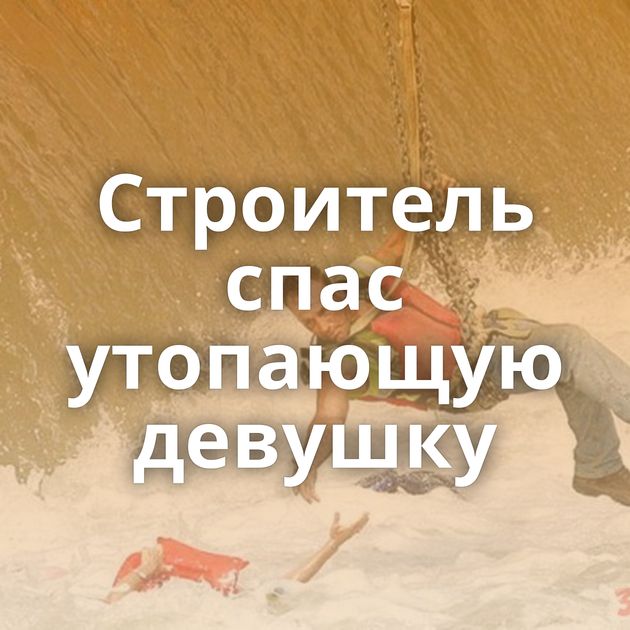 Строитель спас утопающую девушку