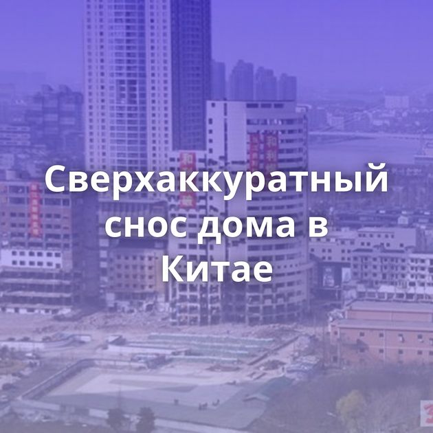 Сверхаккуратный снос дома в Китае