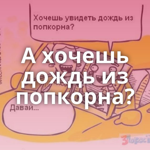 А хочешь дождь из попкорна?