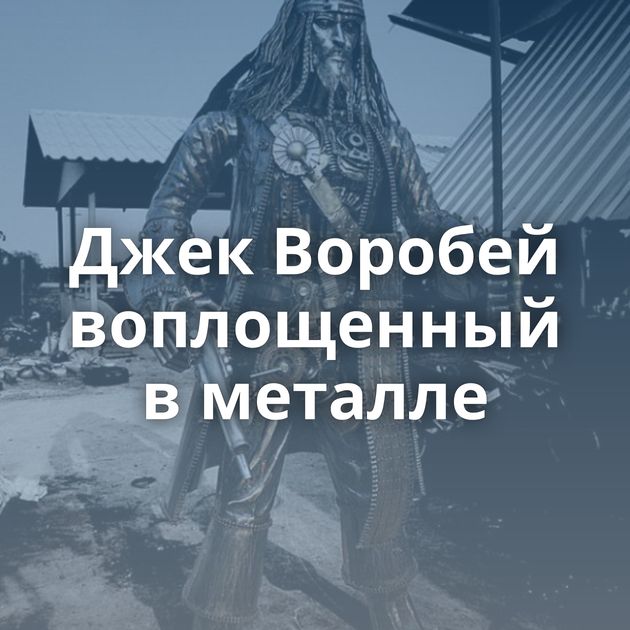 Джек Воробей воплощенный в металле