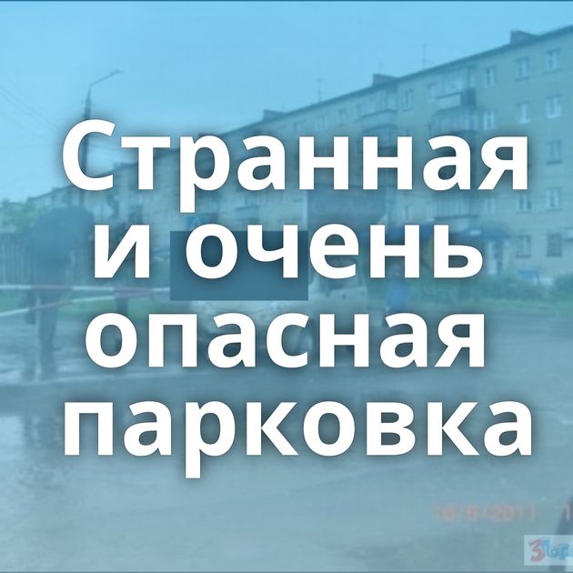 Странная и очень опасная парковка