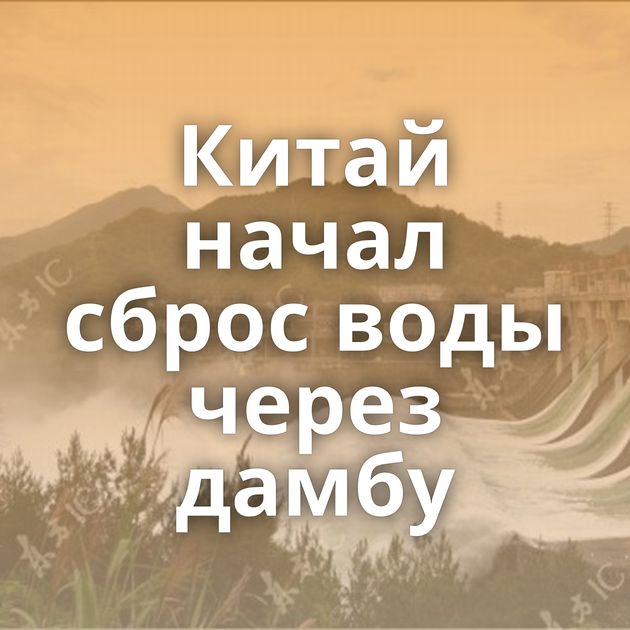 Китай начал сброс воды через дамбу