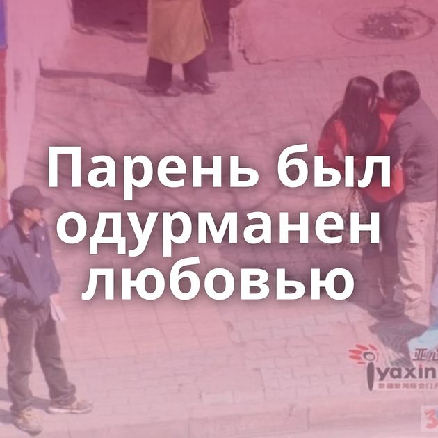 Парень был одурманен любовью