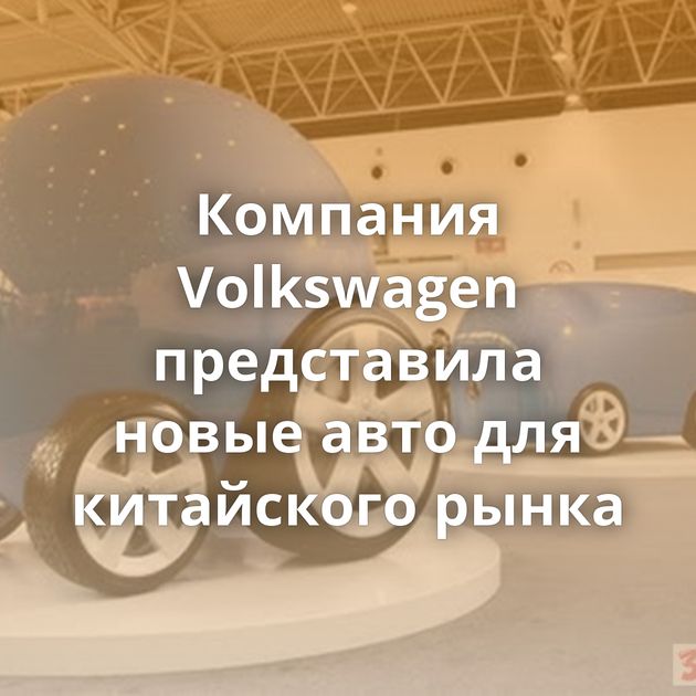 Компания Volkswagen представила новые авто для китайского рынка