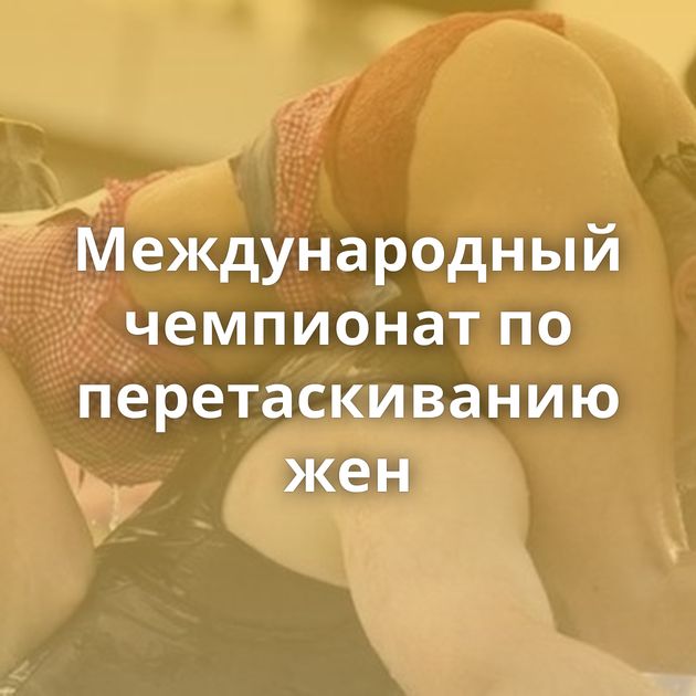 Международный чемпионат по перетаскиванию жен