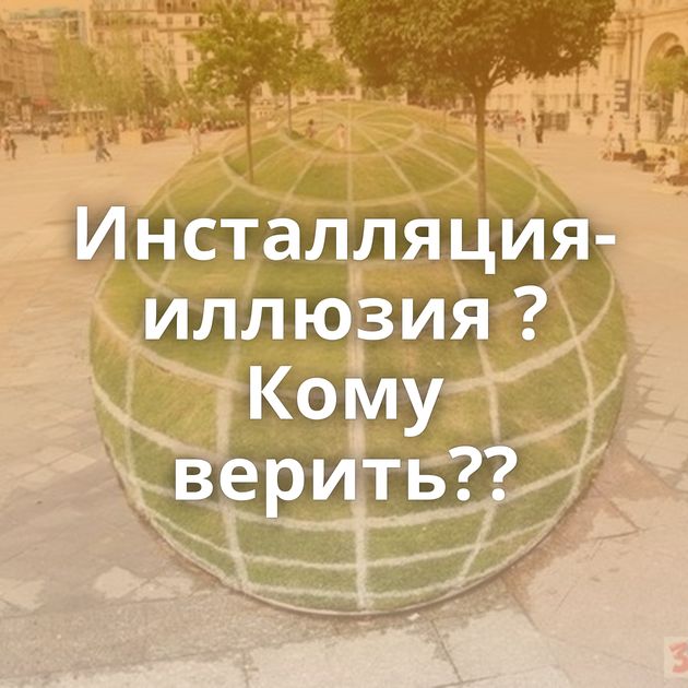 Инсталляция-иллюзия ?Кому верить??