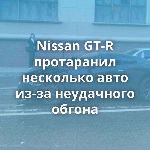 Nissan GT-R протаранил несколько авто из-за неудачного обгона