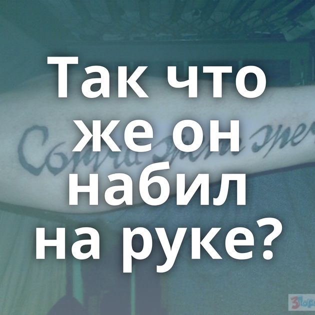 Так что же он набил на руке?