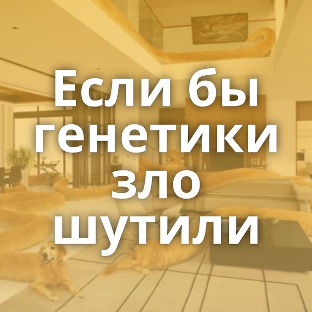 Если бы генетики зло шутили