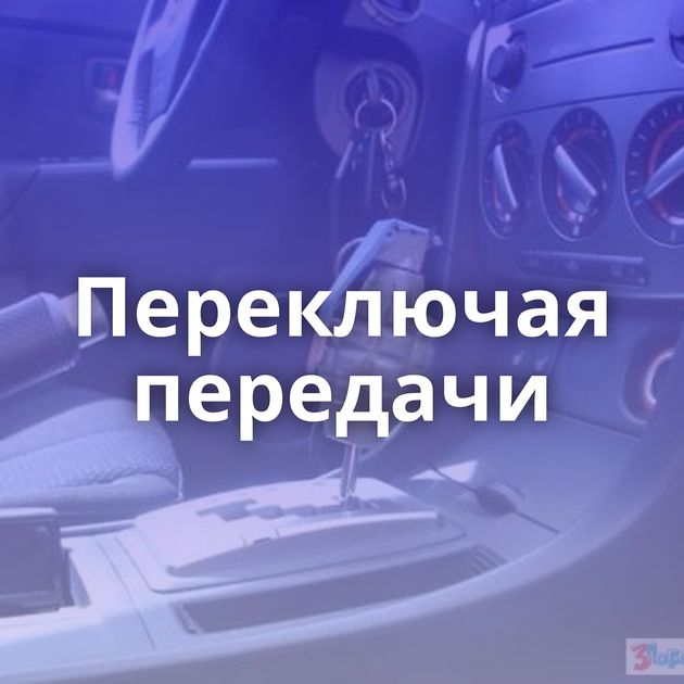 Переключая передачи