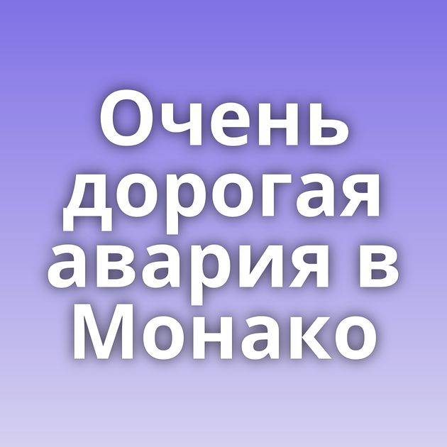 Очень дорогая авария в Монако