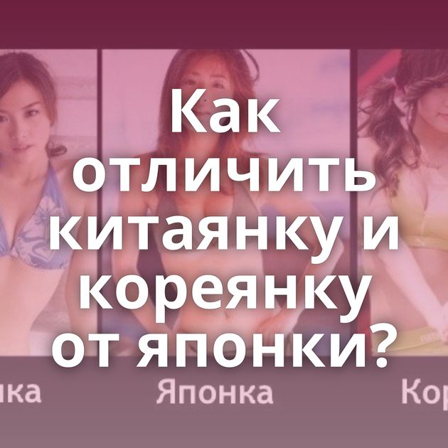 Как отличить китаянку и кореянку от японки?