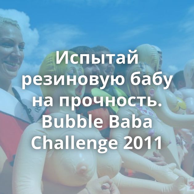 Испытай резиновую бабу на прочность. Bubble Baba Challenge 2011