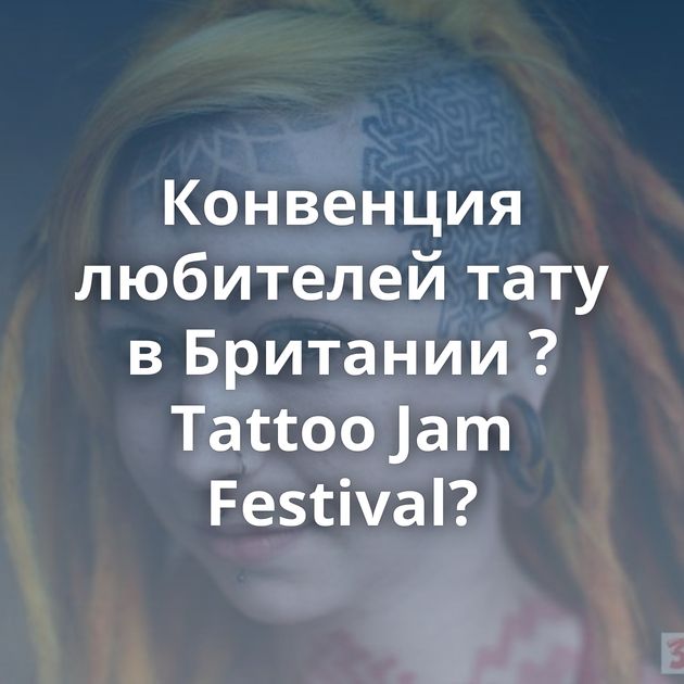 Конвенция любителей тату в Британии ?Tattoo Jam Festival?