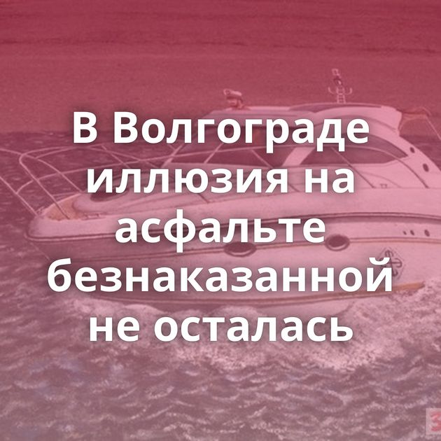 В Волгограде иллюзия на асфальте безнаказанной не осталась