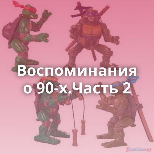 Воспоминания о 90-х.Часть 2