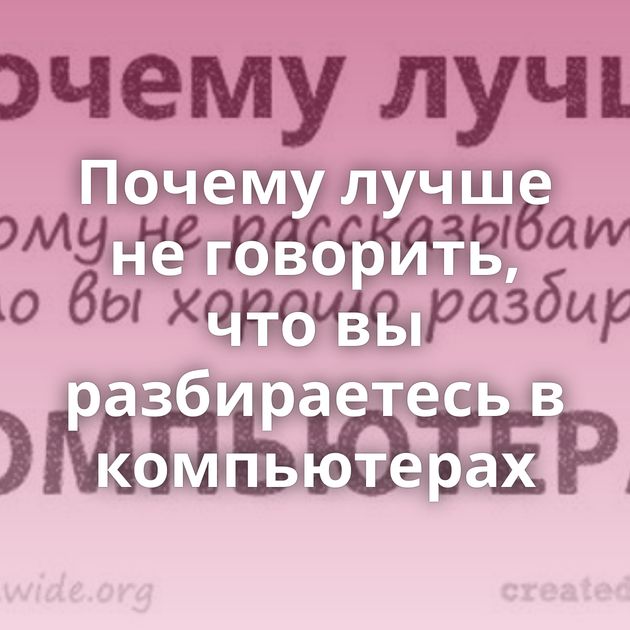 Почему лучше не говорить, что вы разбираетесь в компьютерах