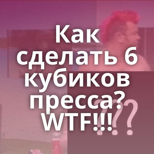 Как сделать 6 кубиков пресса? WTF!!!