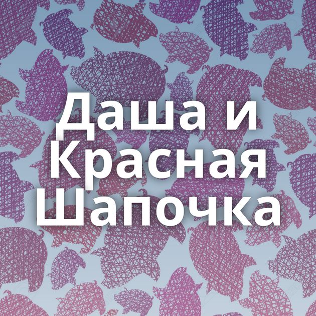 Даша и Красная Шапочка