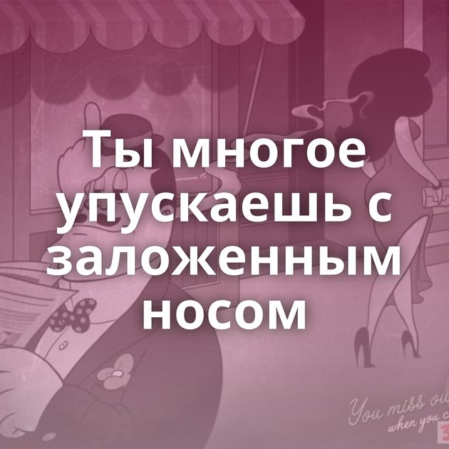 Ты многое упускаешь с заложенным носом