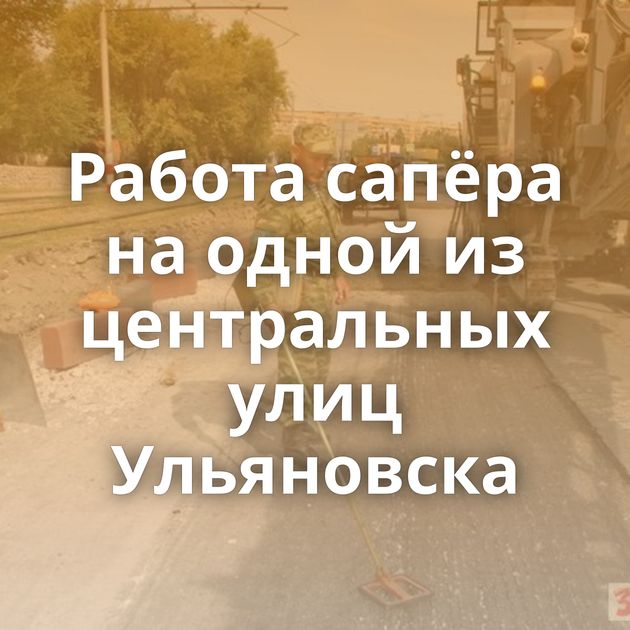 Работа сапёра на одной из центральных улиц Ульяновска