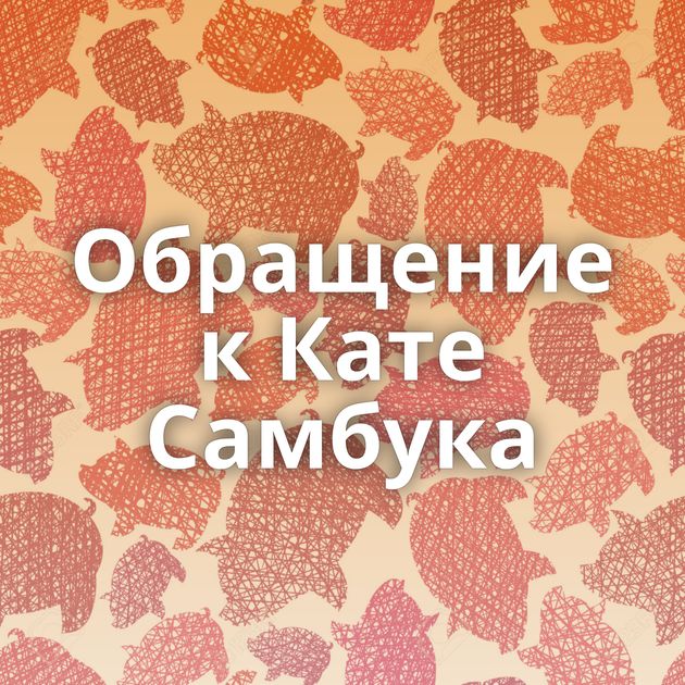 Обращение к Кате Самбука