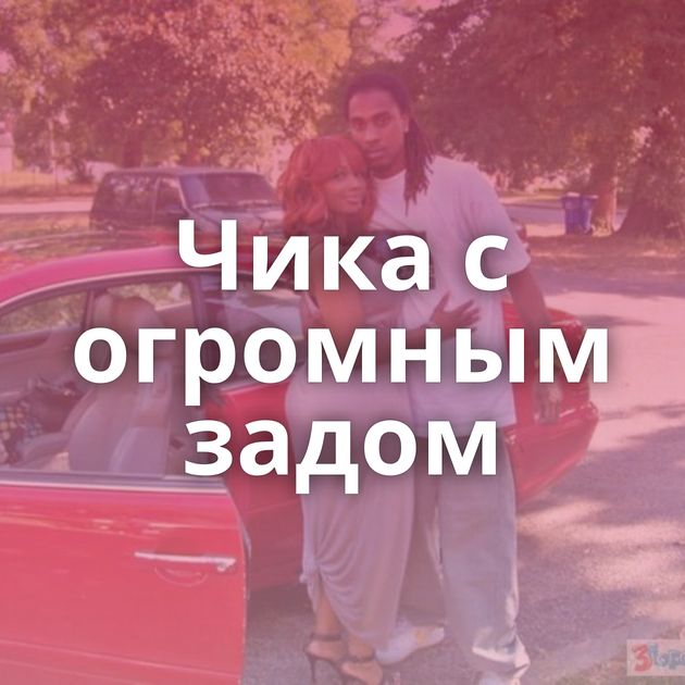 Чика с огромным задом