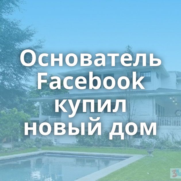 Основатель Facebook купил новый дом