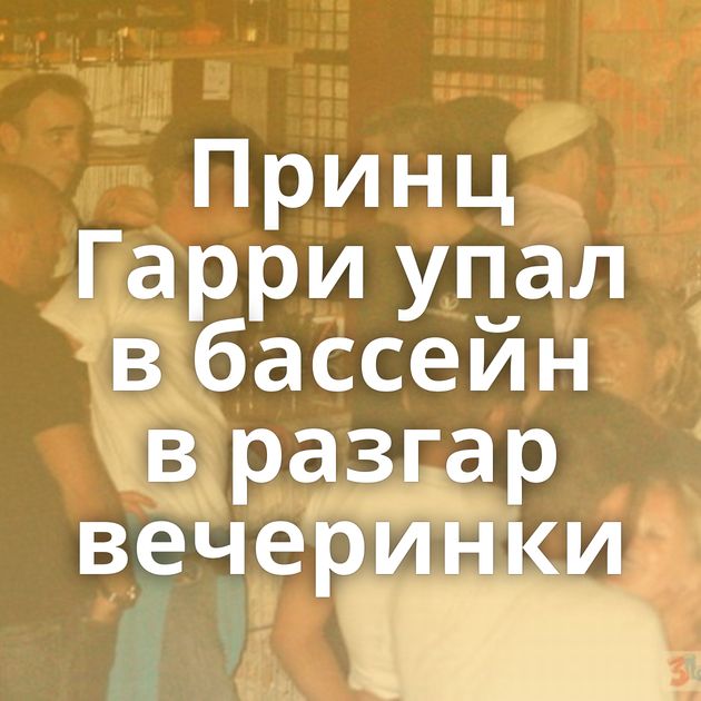 Принц Гарри упал в бассейн в разгар вечеринки