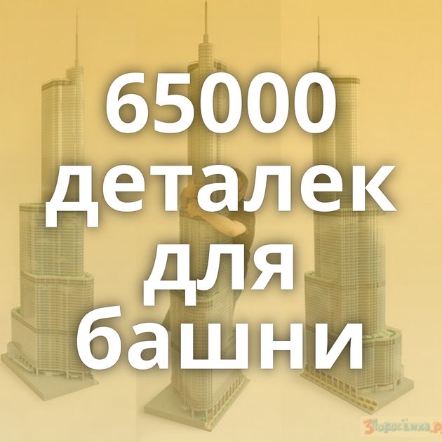 65000 деталек для башни