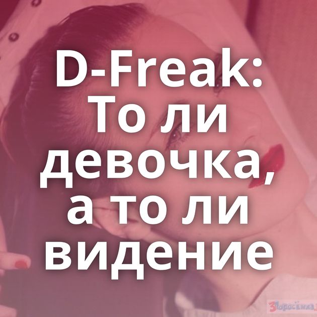 D-Freak: То ли девочка, а то ли видение