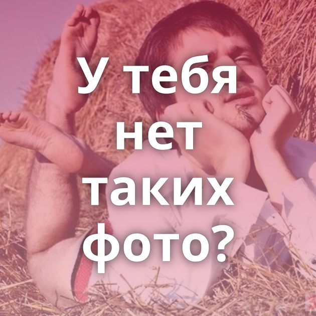 У тебя нет таких фото?