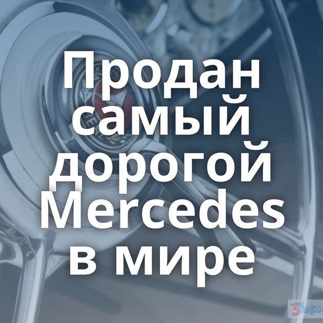 Продан самый дорогой Mercedes в мире