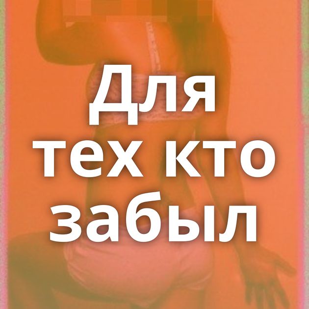 Для тех кто забыл