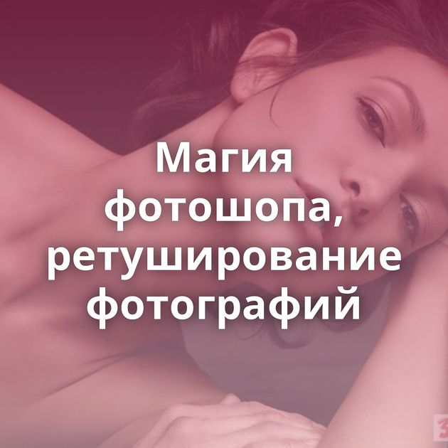 Магия фотошопа, ретуширование фотографий