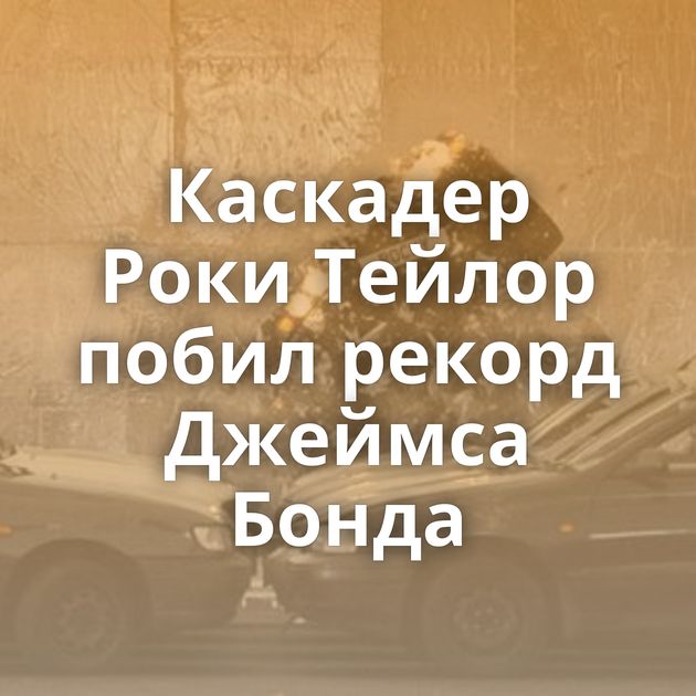 Каскадер Роки Тейлор побил рекорд Джеймса Бонда