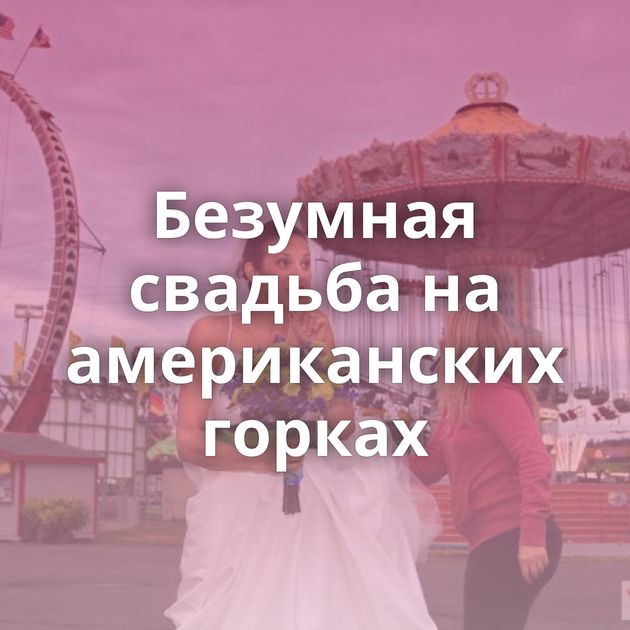 Безумная свадьба на американских горках