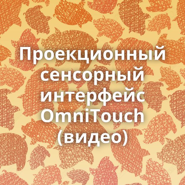 Проекционный сенсорный интерфейс OmniTouch (видео)