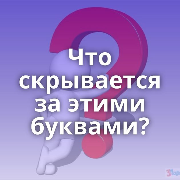 Что скрывается за этими буквами?