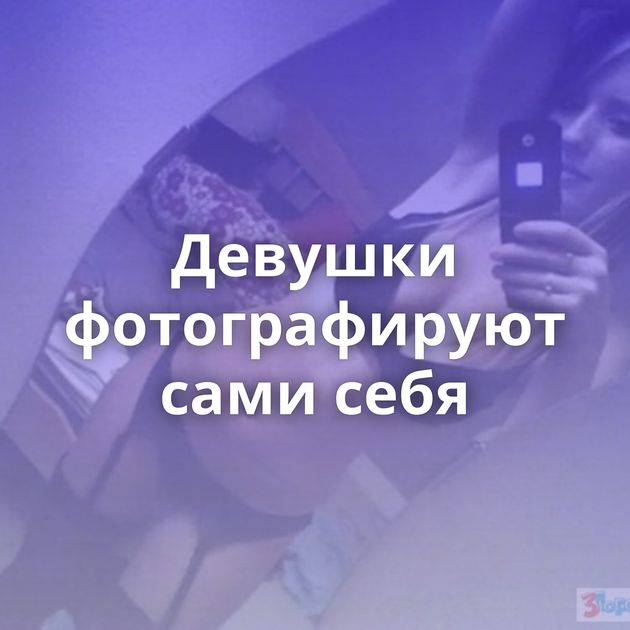 Девушки фотографируют сами себя